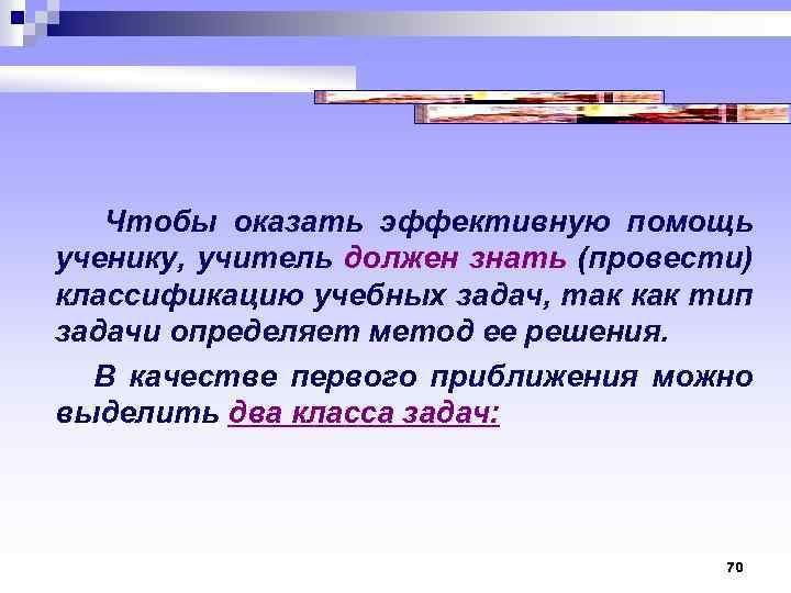  Чтобы оказать эффективную помощь ученику, учитель должен знать (провести) классификацию учебных задач, так