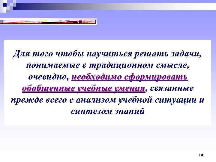 Для того чтобы научиться решать задачи, понимаемые в традиционном смысле, очевидно, необходимо сформировать обобщенные