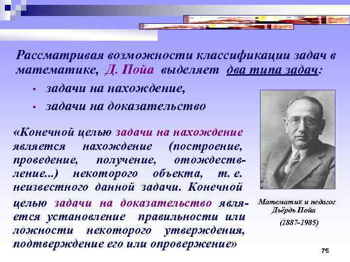 Рассматривая возможности классификации задач в математике, Д. Пойа выделяет два типа задач: • задачи