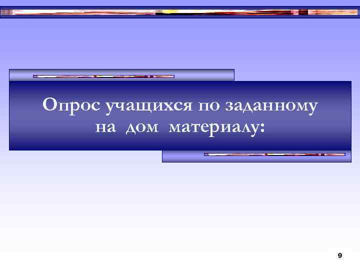 Опрос учащихся по заданному на дом материалу: 9 