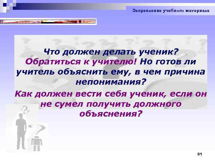 Закрепление учебного материала Что должен делать ученик? Обратиться к учителю! Но готов ли учитель