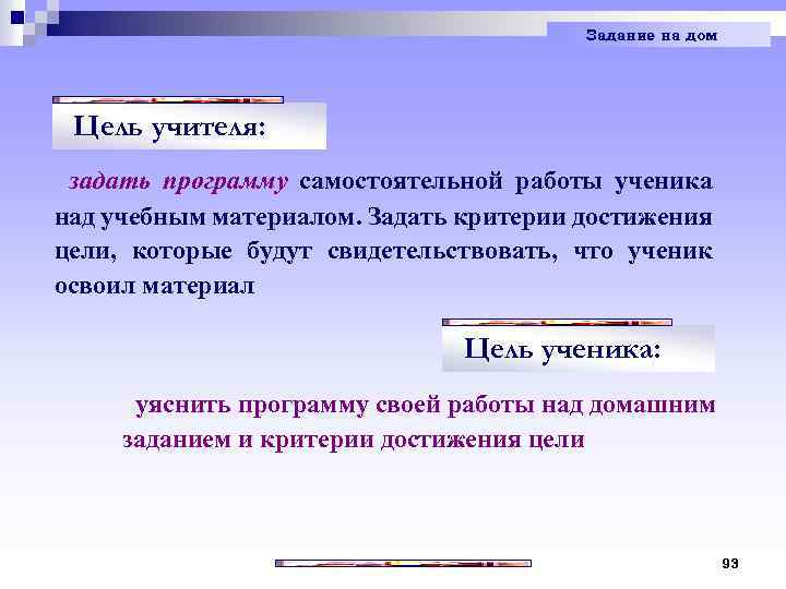 Задание на дом Цель учителя: задать программу самостоятельной работы ученика над учебным материалом. Задать