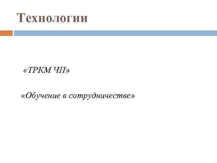 Технологии «ТРКМ ЧП» «Обучение в сотрудничестве» 