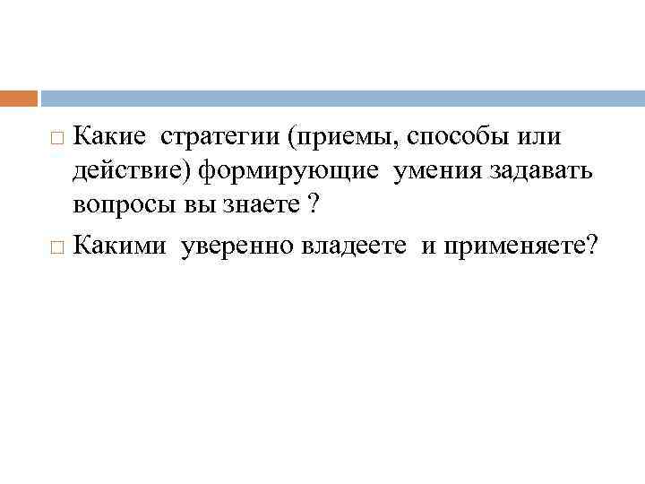 Какие стратегии (приемы, способы или действие) формирующие умения задавать вопросы вы знаете ? Какими