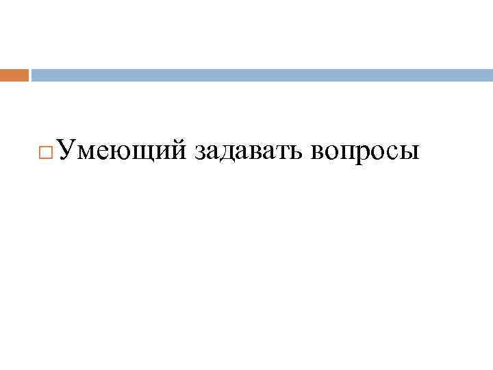  Умеющий задавать вопросы 