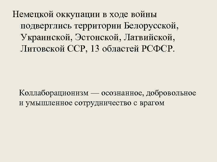 Немецкой оккупации в ходе войны подверглись территории Белорусской, Украинской, Эстонской, Латвийской, Литовской ССР, 13