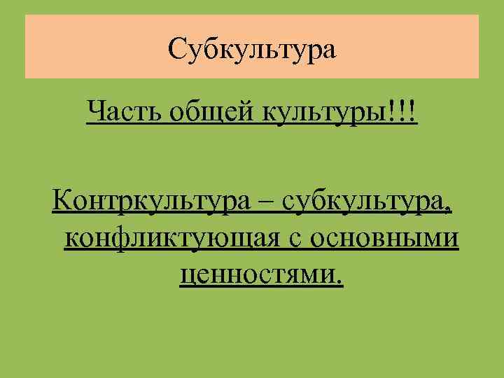 Субкультура Часть общей культуры!!! Контркультура – субкультура, конфликтующая с основными ценностями. 