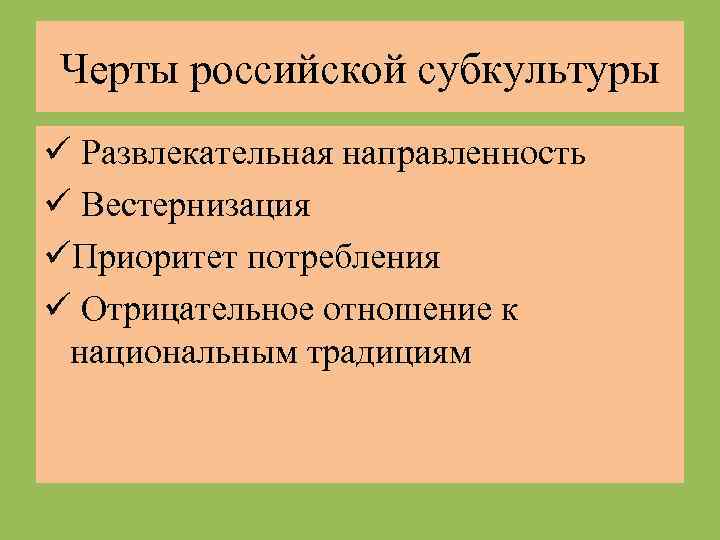 Черты российской субкультуры ü Развлекательная направленность ü Вестернизация üПриоритет потребления ü Отрицательное отношение к