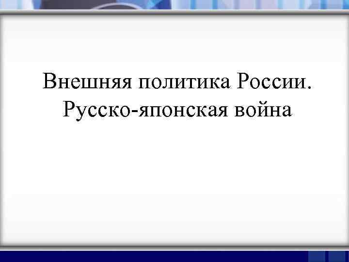 Внешняя политика России. Русско-японская война 