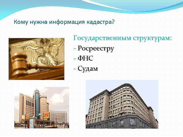 Кому нужна информация кадастра? Государственным структурам: - Росреестру - ФНС - Судам 