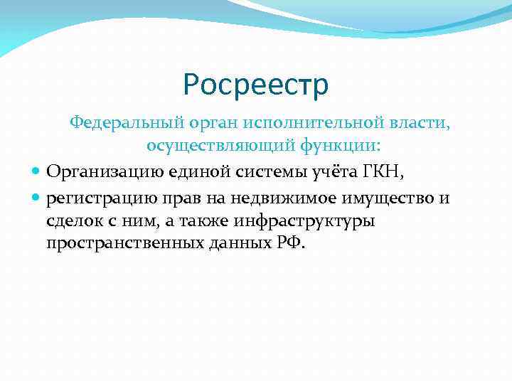 Росреестр Федеральный орган исполнительной власти, осуществляющий функции: Организацию единой системы учёта ГКН, регистрацию прав