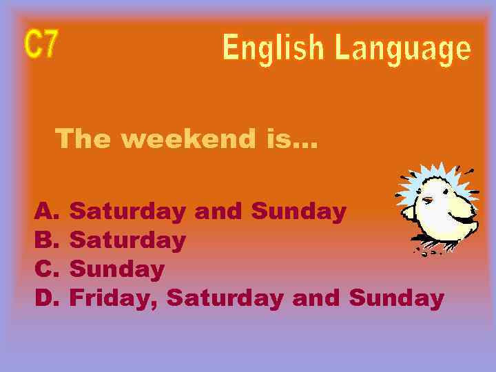 The weekend is… A. B. C. D. Saturday and Sunday Saturday Sunday Friday, Saturday