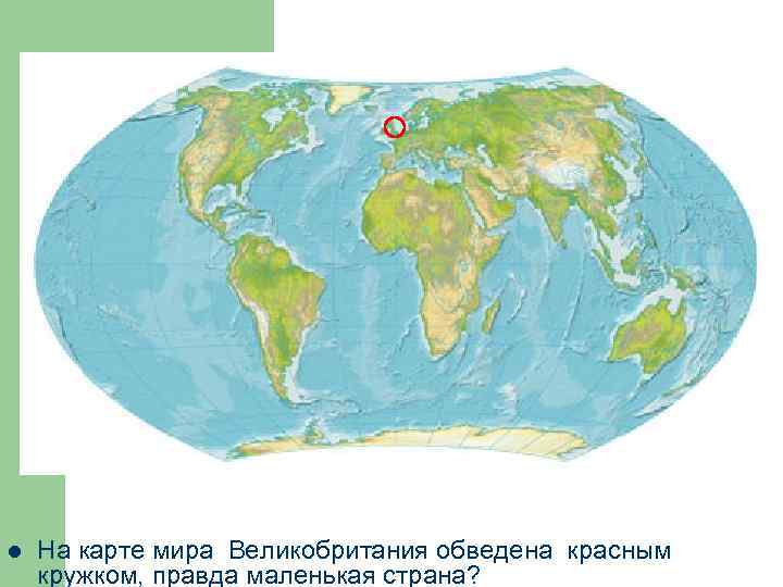 l На карте мира Великобритания обведена красным кружком, правда маленькая страна? 