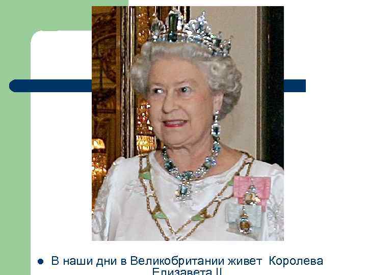 l В наши дни в Великобритании живет Королева 