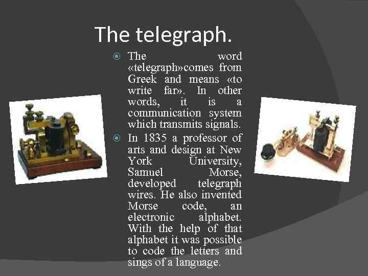 The telegraph. The word «telegraph» comes from Greek and means «to write far» .
