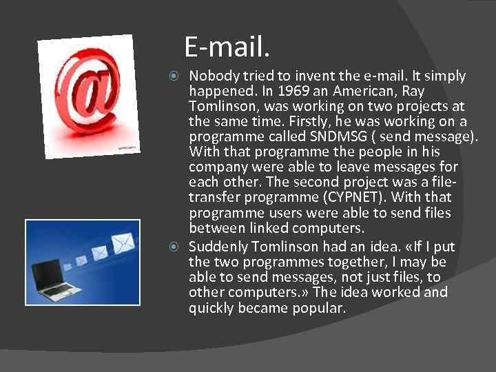 E-mail. Nobody tried to invent the e-mail. It simply happened. In 1969 an American,