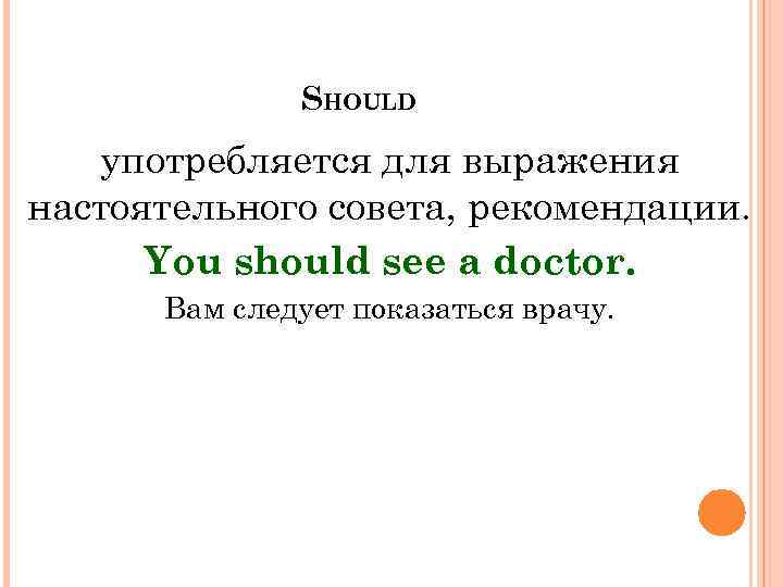 SHOULD употребляется для выражения настоятельного совета, рекомендации. You should see a doctor. Вам следует