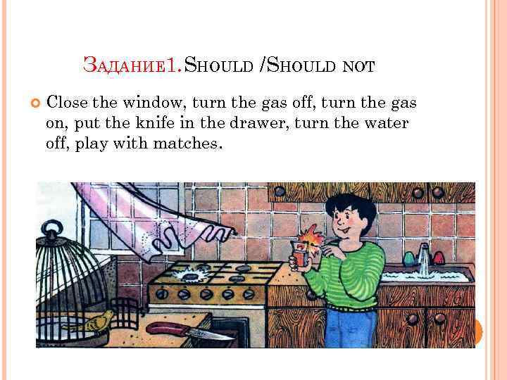 ЗАДАНИЕ 1. SHOULD /SHOULD NOT Close the window, turn the gas off, turn the