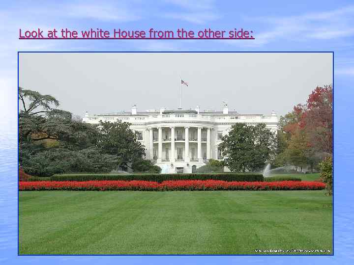 Look at the white House from the other side: 