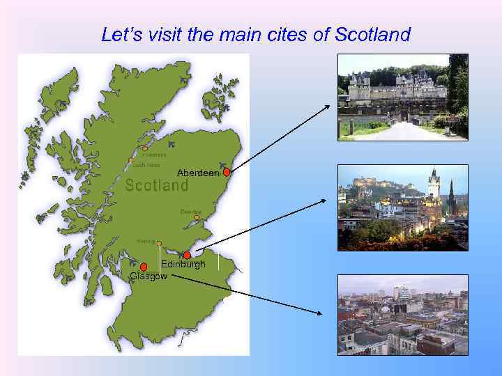 Let’s visit the main cites of Scotland Aberdeen Edinburgh Glasgow 