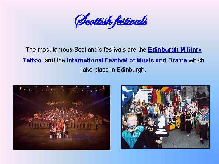 Scottish festivals The most famous Scotland’s festivals are the Edinburgh Military Tattoo and the