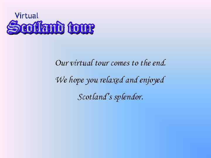 Our virtual tour comes to the end. We hope you relaxed and enjoyed Scotland’s
