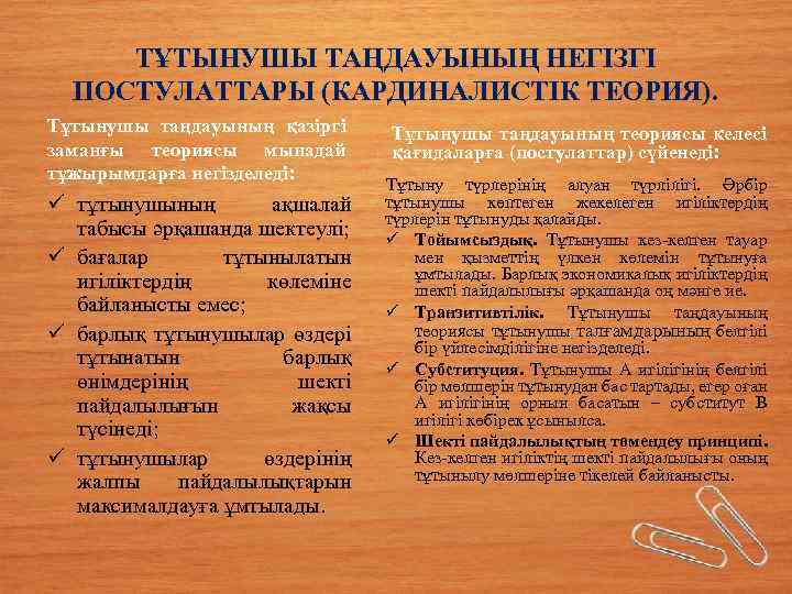 ТҰТЫНУШЫ ТАҢДАУЫНЫҢ НЕГІЗГІ ПОСТУЛАТТАРЫ (КАРДИНАЛИСТІК ТЕОРИЯ). Тұтынушы таңдауының қазіргі заманғы теориясы мынадай тұжырымдарға негізделеді: