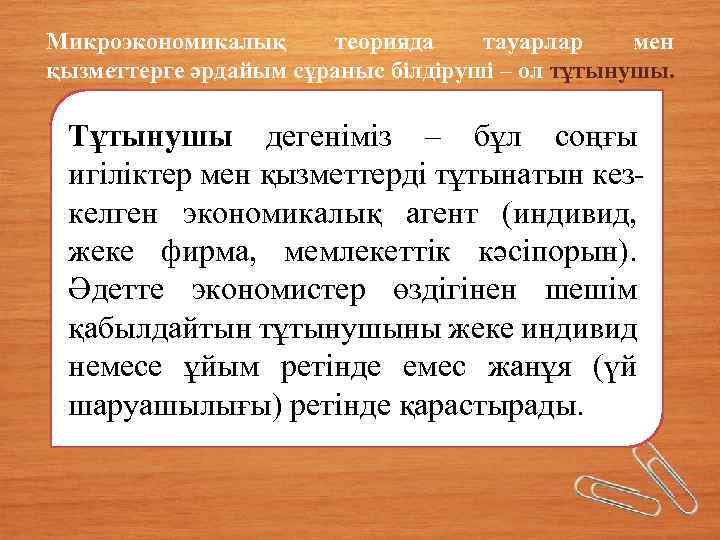 Микроэкономикалық теорияда тауарлар мен қызметтерге әрдайым сұраныс білдіруші – ол тұтынушы. Тұтынушы дегеніміз –