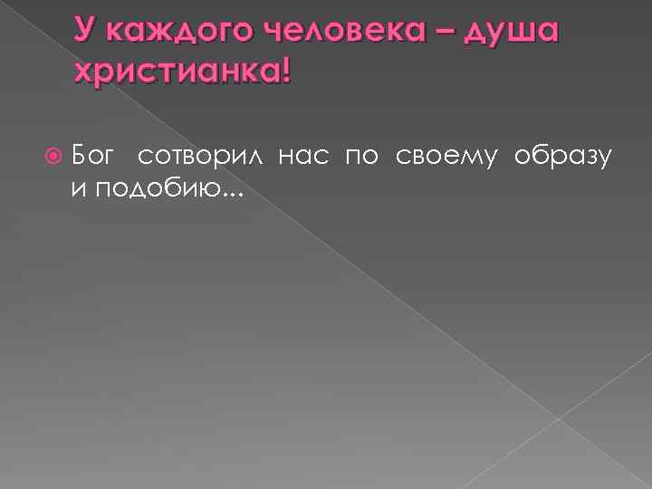 У каждого человека – душа христианка! Бог сотворил нас по своему образу и подобию.