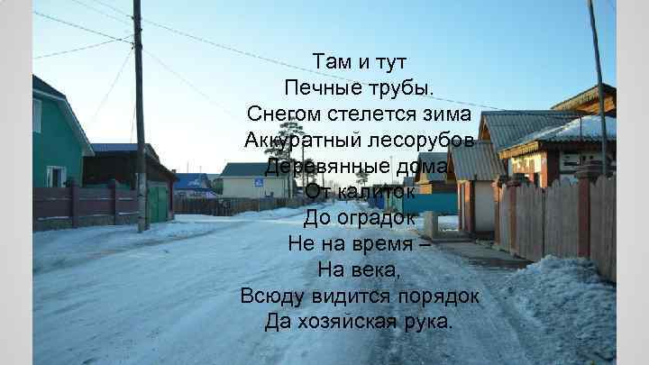 Там и тут Печные трубы. Снегом стелется зима Аккуратный лесорубов Деревянные дома. От калиток