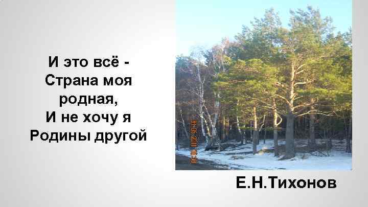 И это всё Страна моя родная, И не хочу я Родины другой Е. Н.