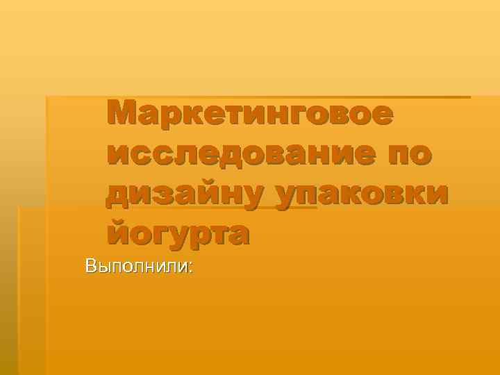 Маркетинговое исследование по дизайну упаковки йогурта Выполнили: 
