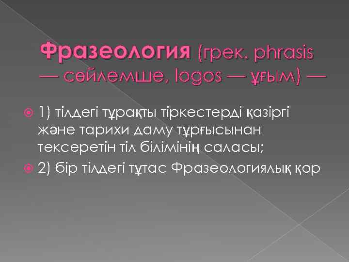 Фразеология (грек. phrasіs — сөйлемше, logos — ұғым) — 1) тілдегі тұрақты тіркестерді қазіргі