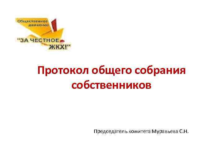 Протокол общего собрания собственников Председатель комитета Муравьева С. Н. 