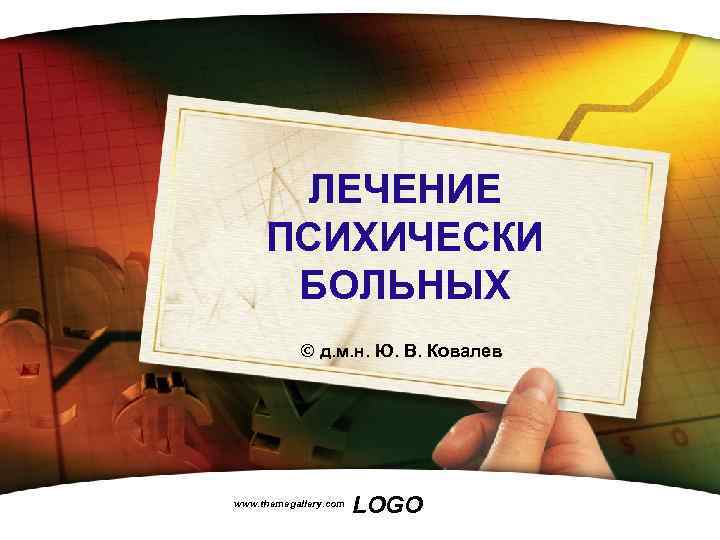 ЛЕЧЕНИЕ ПСИХИЧЕСКИ БОЛЬНЫХ © д. м. н. Ю. В. Ковалев www. themegallery. com LOGO