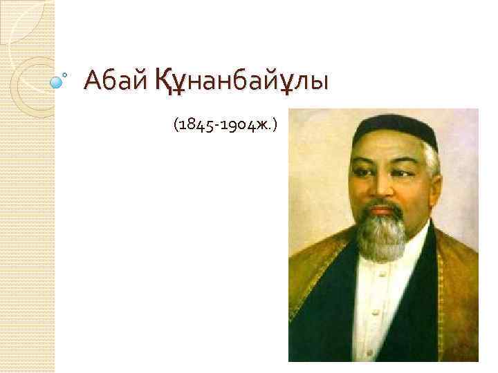 Абай Құнанбайұлы (1845 -1904 ж. ) 