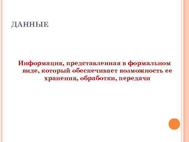 ДАННЫЕ Информация, представленная в формальном виде, который обеспечивает возможность ее хранения, обработки, передачи 