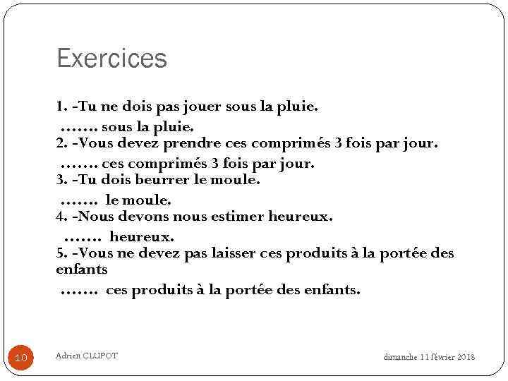 Exercices 1. -Tu ne dois pas jouer sous la pluie. ……. sous la pluie.