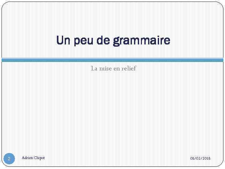 Un peu de grammaire La mise en relief 2 Adrien Clupot 08/02/2018 