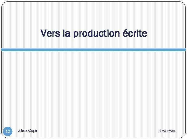 Vers la production écrite 12 Adrien Clupot 12/02/2018 