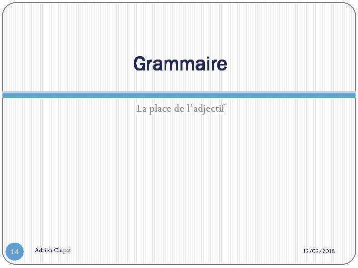 Grammaire La place de l’adjectif 14 Adrien Clupot 12/02/2018 