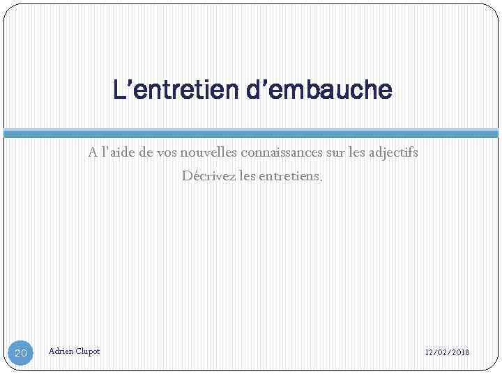 L’entretien d’embauche A l’aide de vos nouvelles connaissances sur les adjectifs Décrivez les entretiens.
