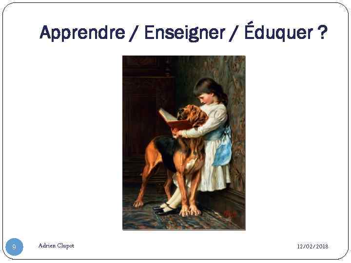 Apprendre / Enseigner / Éduquer ? 9 Adrien Clupot 12/02/2018 