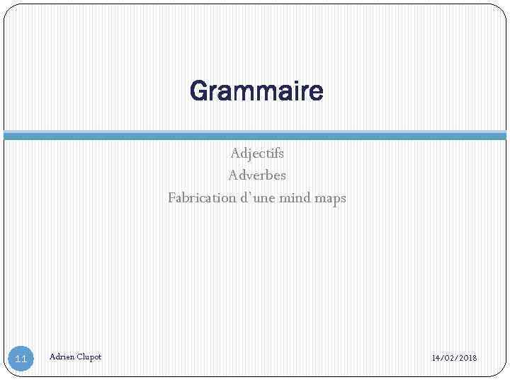 Grammaire Adjectifs Adverbes Fabrication d’une mind maps 11 Adrien Clupot 14/02/2018 