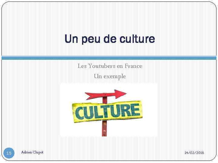 Un peu de culture Les Youtubers en France Un exemple 15 Adrien Clupot 14/02/2018