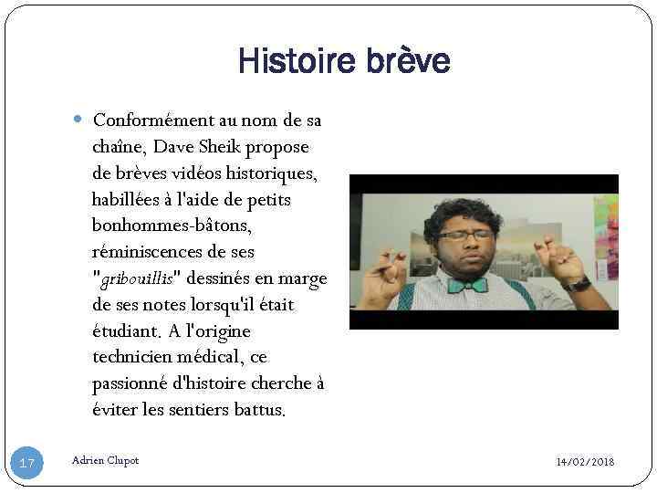 Histoire brève Conformément au nom de sa chaîne, Dave Sheik propose de brèves vidéos