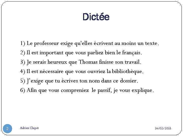 Dictée 1) Le professeur exige qu'elles écrivent au moins un texte. 2) Il est