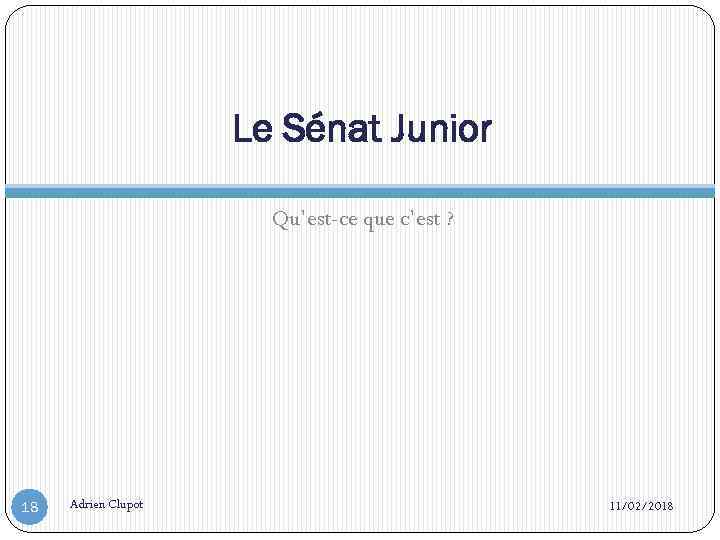 Le Sénat Junior Qu’est-ce que c’est ? 18 Adrien Clupot 11/02/2018 