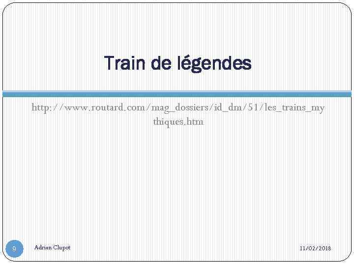 Train de légendes http: //www. routard. com/mag_dossiers/id_dm/51/les_trains_my thiques. htm 9 Adrien Clupot 11/02/2018 