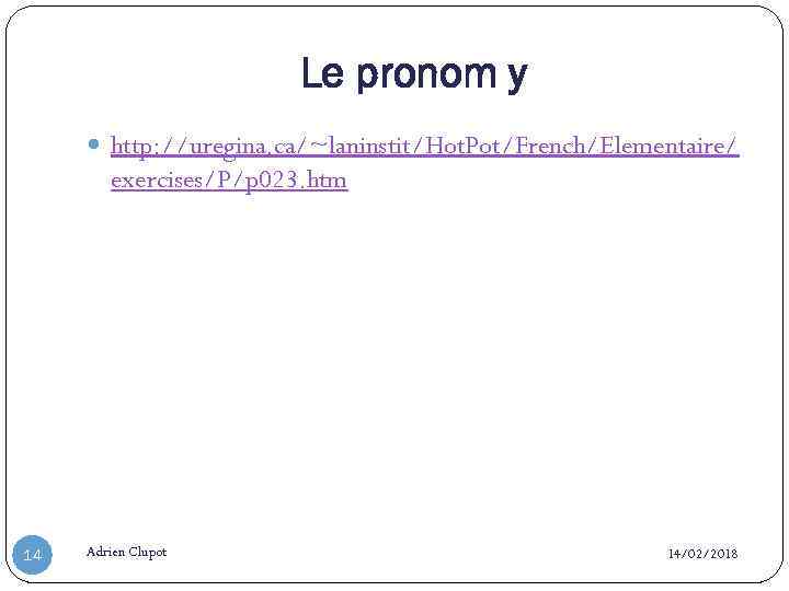 Le pronom y http: //uregina. ca/~laninstit/Hot. Pot/French/Elementaire/ exercises/P/p 023. htm 14 Adrien Clupot 14/02/2018
